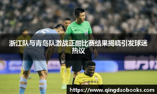 浙江队与青岛队激战正酣比赛结果揭晓引发球迷热议