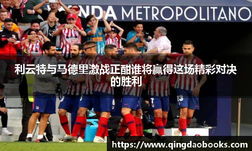 利云特与马德里激战正酣谁将赢得这场精彩对决的胜利