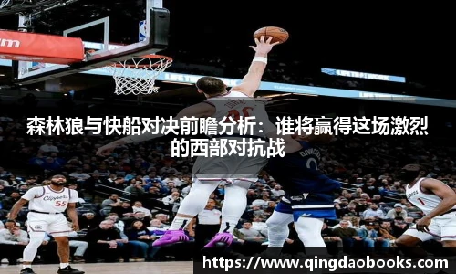 森林狼与快船对决前瞻分析：谁将赢得这场激烈的西部对抗战