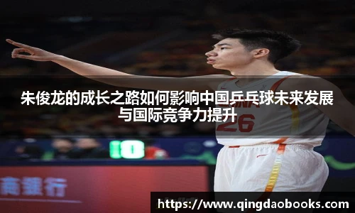朱俊龙的成长之路如何影响中国乒乓球未来发展与国际竞争力提升