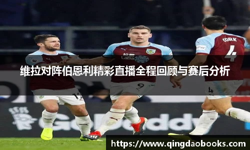 维拉对阵伯恩利精彩直播全程回顾与赛后分析