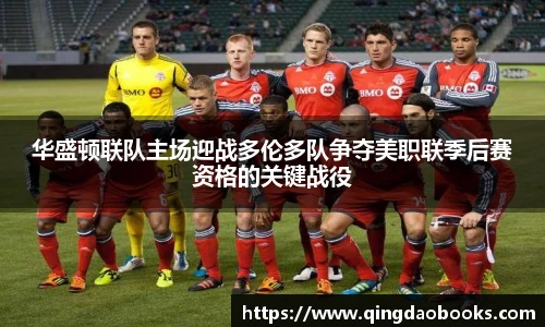 华盛顿联队主场迎战多伦多队争夺美职联季后赛资格的关键战役