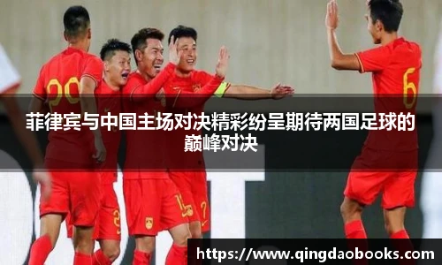 菲律宾与中国主场对决精彩纷呈期待两国足球的巅峰对决