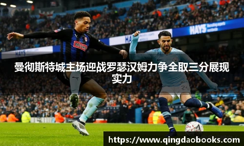 曼彻斯特城主场迎战罗瑟汉姆力争全取三分展现实力
