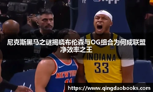 尼克斯黑马之谜揭晓布伦森与OG组合为何成联盟净效率之王