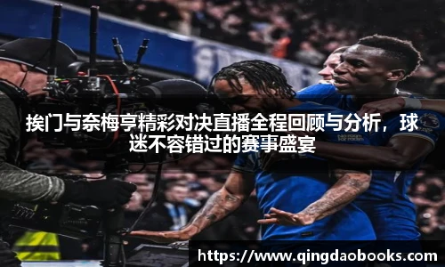 挨门与奈梅亨精彩对决直播全程回顾与分析，球迷不容错过的赛事盛宴