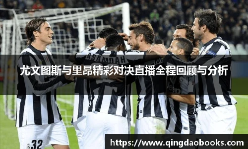尤文图斯与里昂精彩对决直播全程回顾与分析
