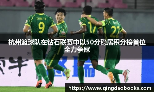 杭州篮球队在钻石联赛中以50分稳居积分榜首位全力争冠