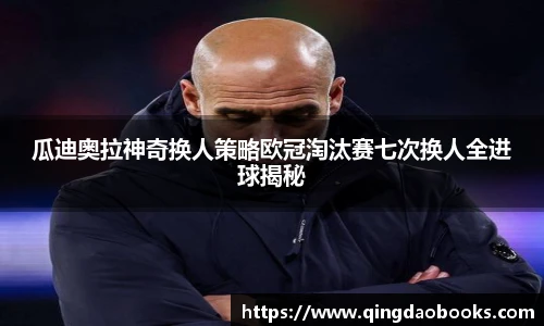 瓜迪奥拉神奇换人策略欧冠淘汰赛七次换人全进球揭秘