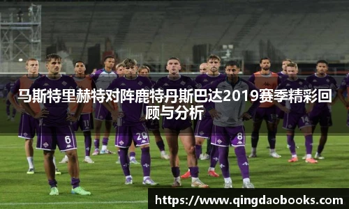 马斯特里赫特对阵鹿特丹斯巴达2019赛季精彩回顾与分析
