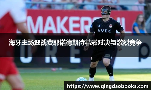 海牙主场迎战费耶诺德期待精彩对决与激烈竞争